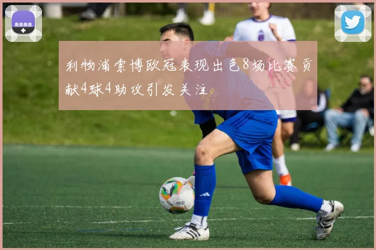 利物浦索博欧冠表现出色8场比赛贡献4球4助攻引发关注