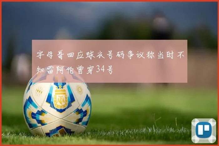 字母哥回应球衣号码争议称当时不知雷阿伦曾穿34号