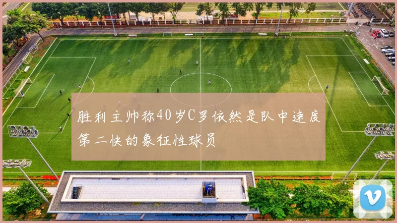 胜利主帅称40岁C罗依然是队中速度第二快的象征性球员