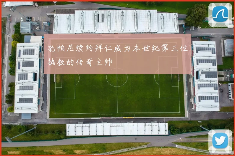 孔帕尼续约拜仁成为本世纪第三位执教的传奇主帅