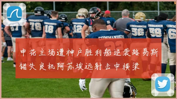 申花主场遭神户胜利船逆袭路易斯错失良机阿苏埃远射击中横梁