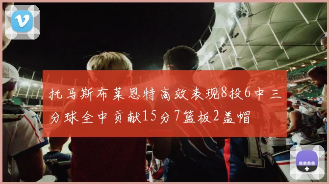 托马斯布莱恩特高效表现8投6中三分球全中贡献15分7篮板2盖帽
