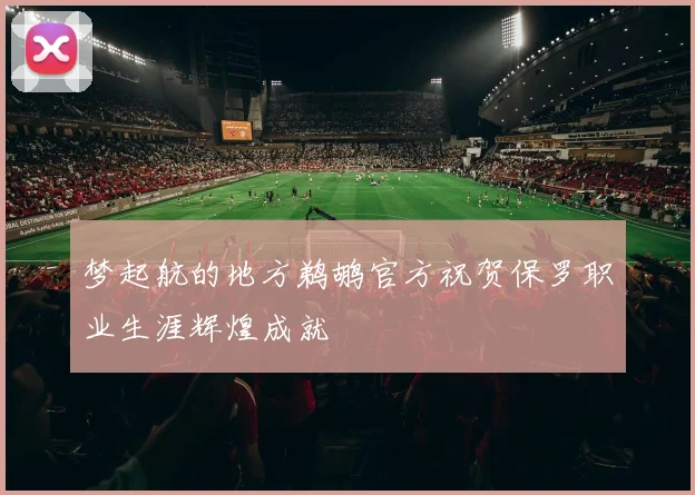 梦起航的地方鹈鹕官方祝贺保罗职业生涯辉煌成就