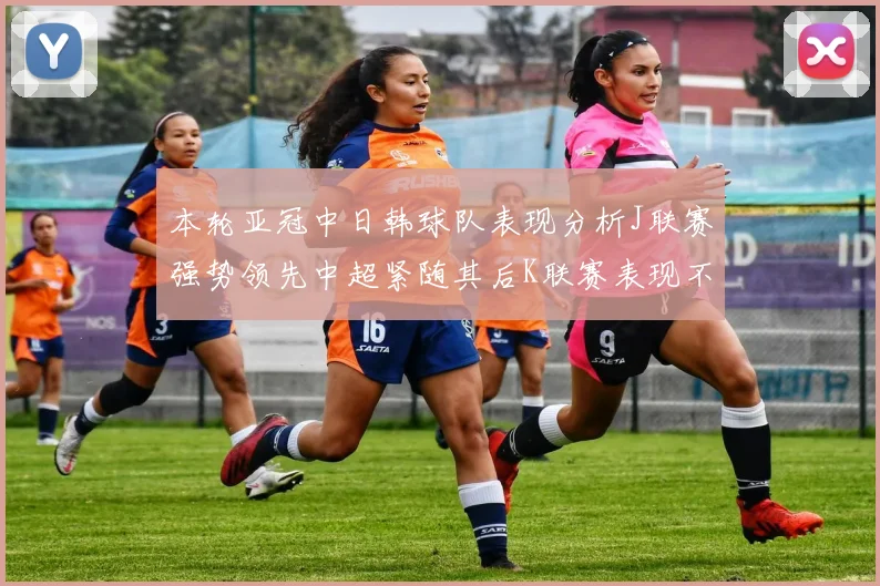 本轮亚冠中日韩球队表现分析J联赛强势领先中超紧随其后K联赛表现不佳