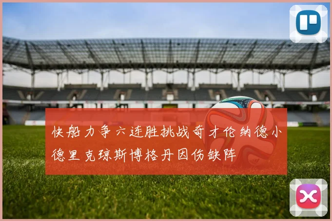 快船力争六连胜挑战奇才伦纳德小德里克琼斯博格丹因伤缺阵
