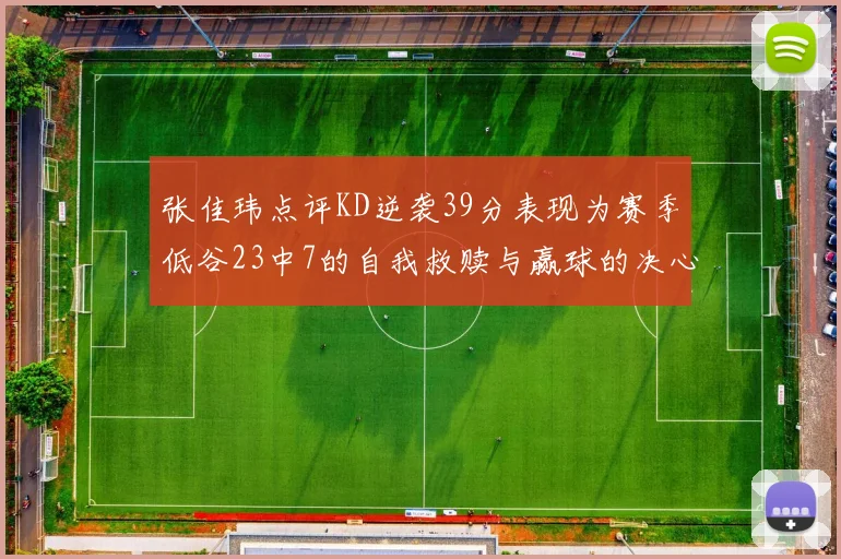 张佳玮点评KD逆袭39分表现为赛季低谷23中7的自我救赎与赢球的决心