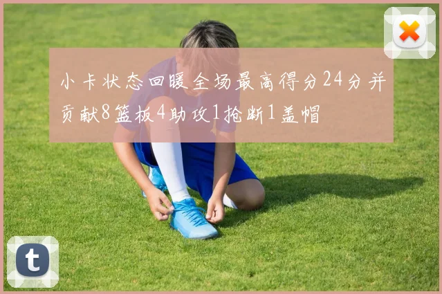 小卡状态回暖全场最高得分24分并贡献8篮板4助攻1抢断1盖帽