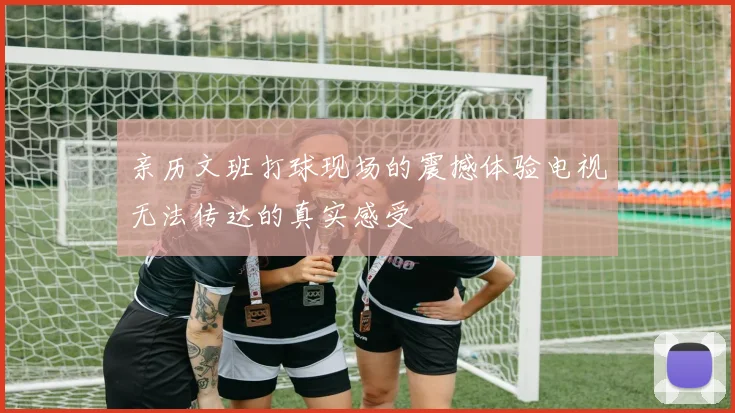 亲历文班打球现场的震撼体验电视无法传达的真实感受