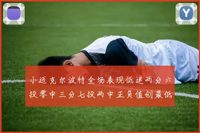 小迈克尔波特全场表现低迷两分六投零中三分七投两中正负值创最低纪录