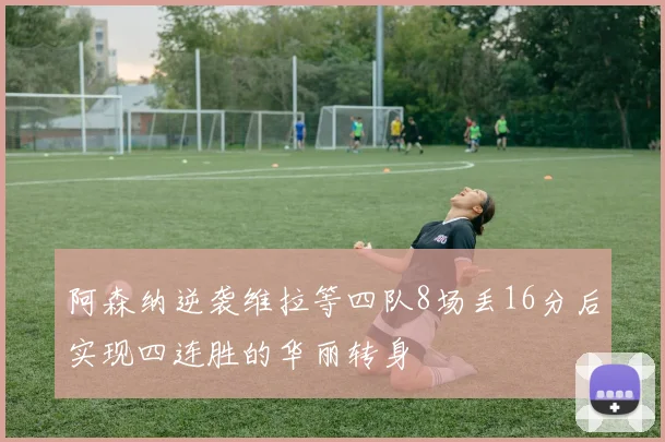 阿森纳逆袭维拉等四队8场丢16分后实现四连胜的华丽转身