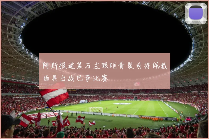 阿斯报道莱万左眼眶骨裂或将佩戴面具出战巴萨比赛