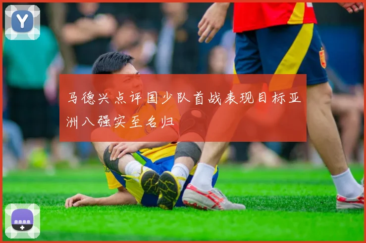 马德兴点评国少队首战表现目标亚洲八强实至名归