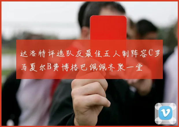 达洛特评选队友最佳五人制阵容C罗马夏尔B费博格巴佩佩齐聚一堂